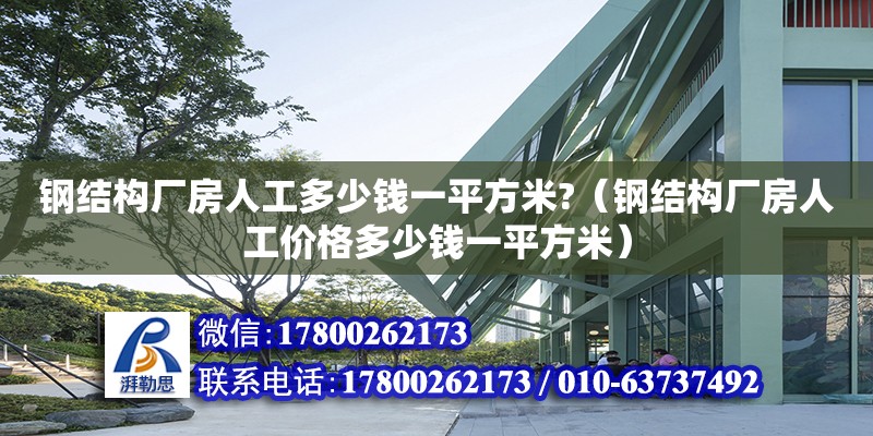 鋼結(jié)構(gòu)廠房人工多少錢一平方米?（鋼結(jié)構(gòu)廠房人工價(jià)格多少錢一平方米） 鋼結(jié)構(gòu)網(wǎng)架設(shè)計(jì)