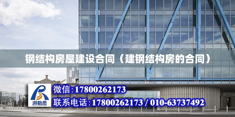 鋼結構房屋建設合同（建鋼結構房的合同）