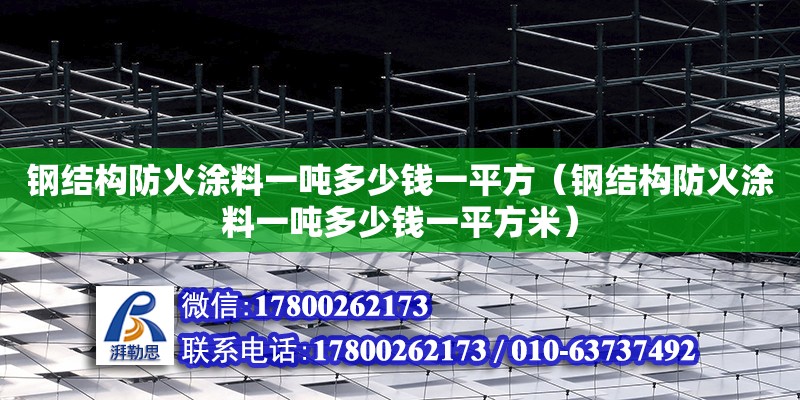 鋼結構防火涂料一噸多少錢一平方（鋼結構防火涂料一噸多少錢一平方米） 鋼結構網(wǎng)架設計