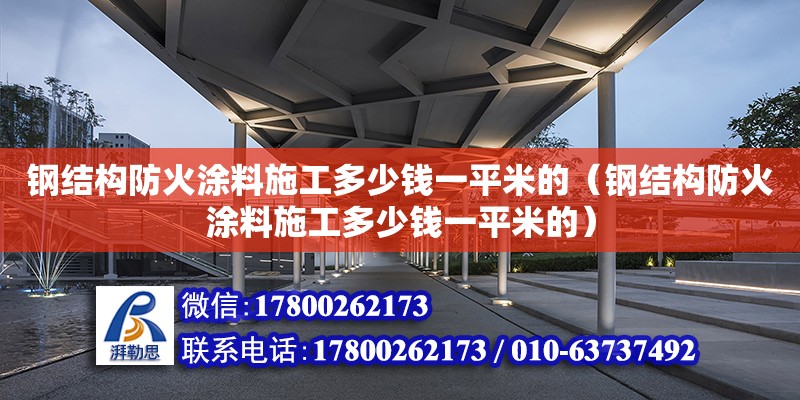 鋼結構防火涂料施工多少錢一平米的（鋼結構防火涂料施工多少錢一平米的）