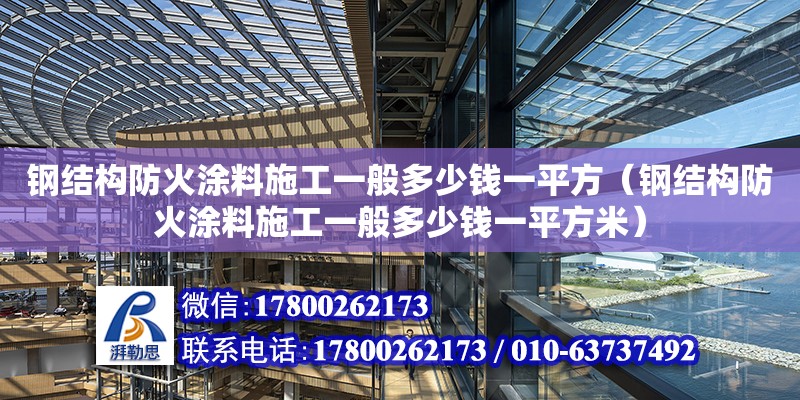 鋼結(jié)構(gòu)防火涂料施工一般多少錢一平方（鋼結(jié)構(gòu)防火涂料施工一般多少錢一平方米）