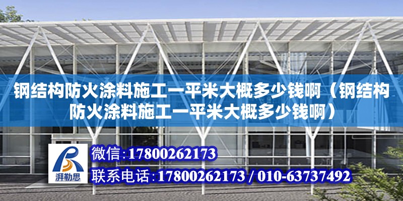 鋼結構防火涂料施工一平米大概多少錢啊（鋼結構防火涂料施工一平米大概多少錢啊） 結構污水處理池施工