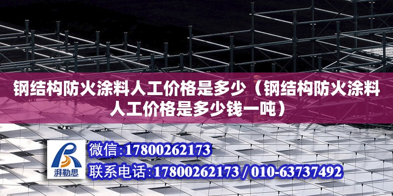 鋼結構防火涂料人工價格是多少（鋼結構防火涂料人工價格是多少錢一噸）