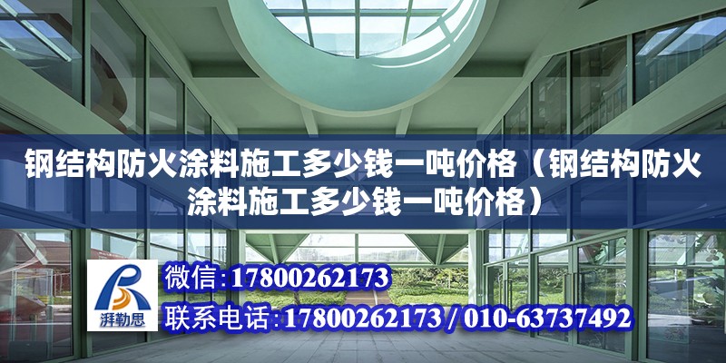 鋼結(jié)構(gòu)防火涂料施工多少錢一噸價(jià)格（鋼結(jié)構(gòu)防火涂料施工多少錢一噸價(jià)格）