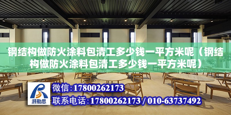 鋼結構做防火涂料包清工多少錢一平方米呢（鋼結構做防火涂料包清工多少錢一平方米呢） 結構橋梁鋼結構設計