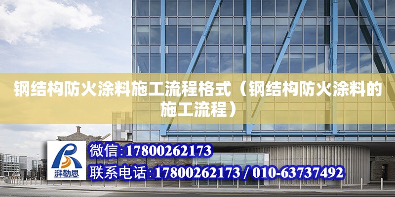 鋼結構防火涂料施工流程格式（鋼結構防火涂料的施工流程）