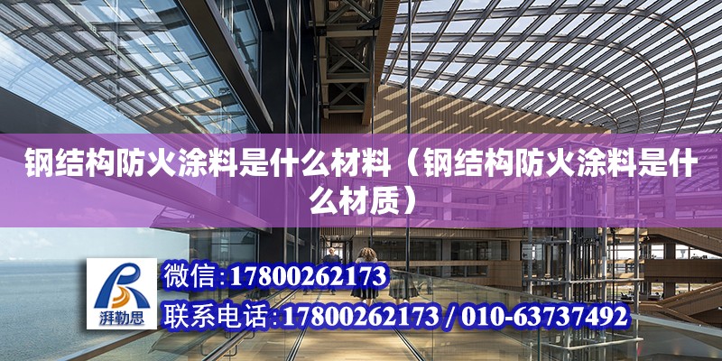 鋼結構防火涂料是什么材料（鋼結構防火涂料是什么材質）