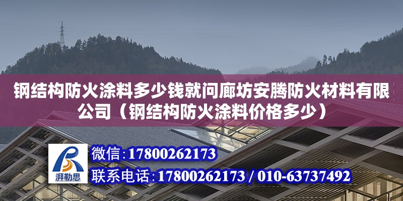 鋼結(jié)構(gòu)防火涂料多少錢就問廊坊安騰防火材料有限公司（鋼結(jié)構(gòu)防火涂料價(jià)格多少） 建筑施工圖設(shè)計(jì)