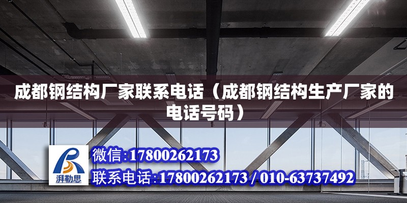 成都鋼結構廠家聯系電話（成都鋼結構生產廠家的電話號碼）