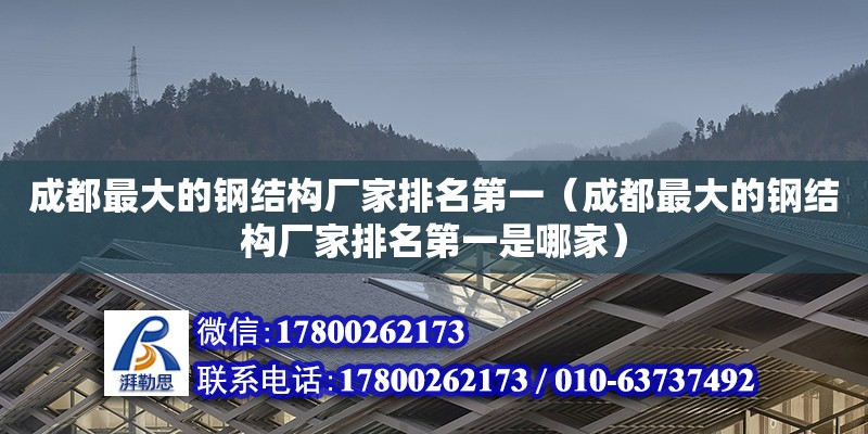 成都最大的鋼結(jié)構(gòu)廠家排名第一（成都最大的鋼結(jié)構(gòu)廠家排名第一是哪家）