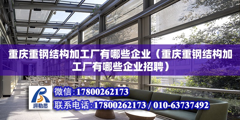 重慶重鋼結構加工廠有哪些企業（重慶重鋼結構加工廠有哪些企業招聘）