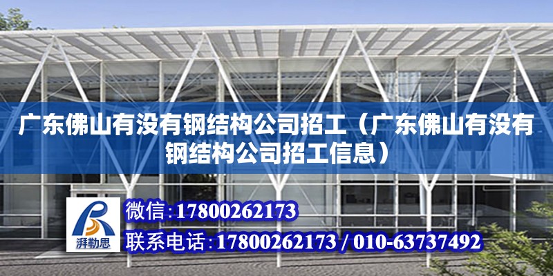 廣東佛山有沒有鋼結構公司招工（廣東佛山有沒有鋼結構公司招工信息） 建筑消防施工