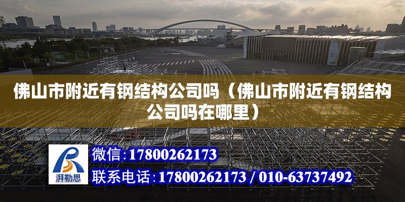 佛山市附近有鋼結構公司嗎（佛山市附近有鋼結構公司嗎在哪里） 結構電力行業施工