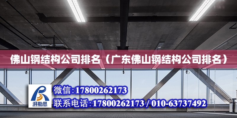 佛山鋼結構公司排名（廣東佛山鋼結構公司排名） 結構橋梁鋼結構設計