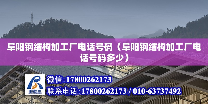 阜陽(yáng)鋼結(jié)構(gòu)加工廠電話號(hào)碼（阜陽(yáng)鋼結(jié)構(gòu)加工廠電話號(hào)碼多少）