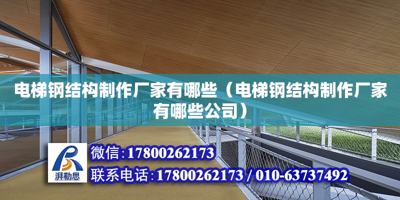 電梯鋼結構制作廠家有哪些（電梯鋼結構制作廠家有哪些公司） 北京網架設計