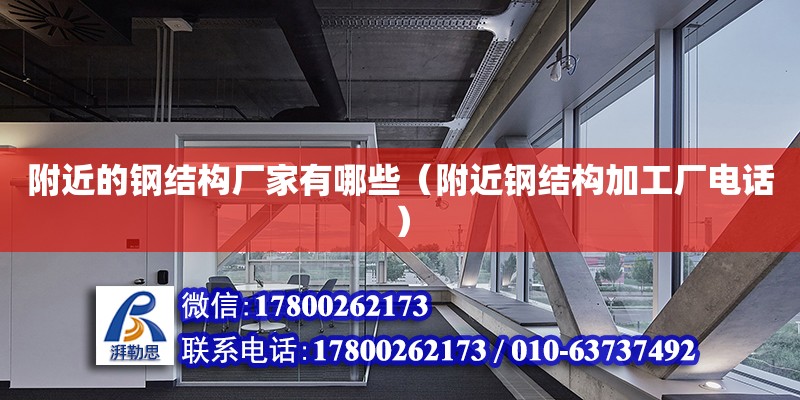 附近的鋼結構廠家有哪些（附近鋼結構加工廠電話）