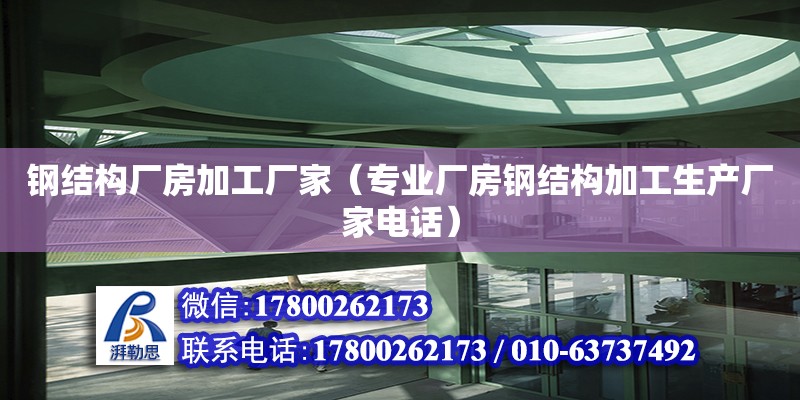 鋼結構廠房加工廠家（專業廠房鋼結構加工生產廠家電話）