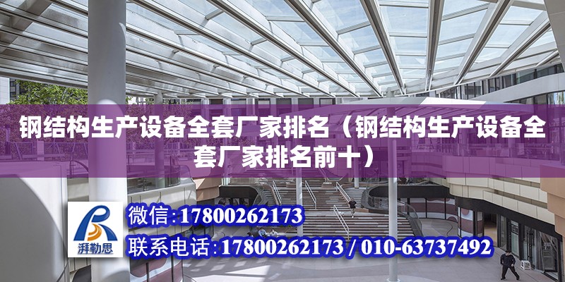 鋼結構生產設備全套廠家排名（鋼結構生產設備全套廠家排名前十）