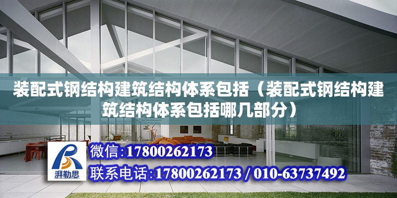 裝配式鋼結構建筑結構體系包括（裝配式鋼結構建筑結構體系包括哪幾部分）