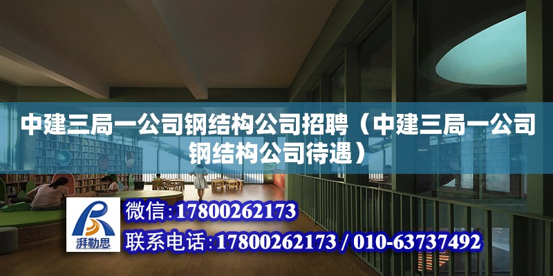 中建三局一公司鋼結構公司招聘（中建三局一公司鋼結構公司待遇）