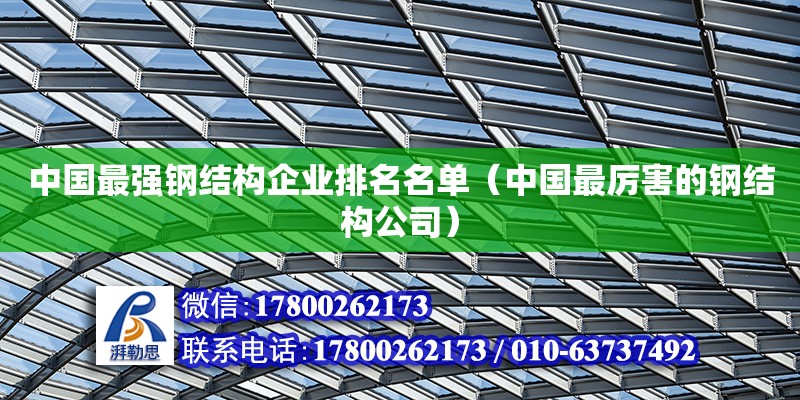 中國最強鋼結構企業排名名單（中國最厲害的鋼結構公司） 北京鋼結構設計