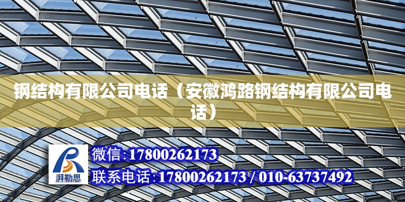 鋼結(jié)構(gòu)有限公司電話（安徽鴻路鋼結(jié)構(gòu)有限公司電話）