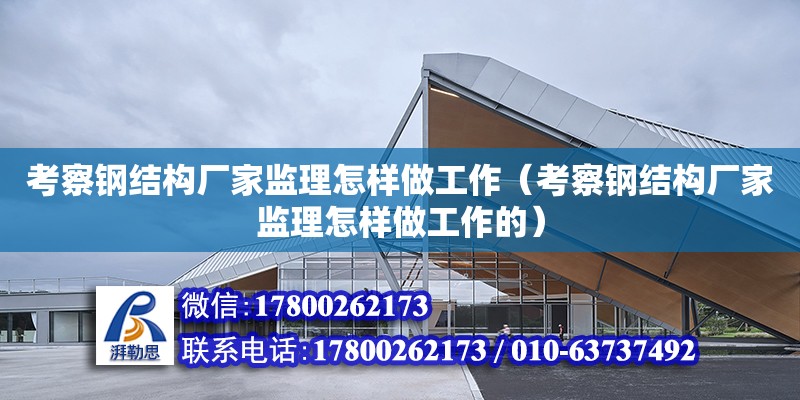 考察鋼結構廠家監理怎樣做工作（考察鋼結構廠家監理怎樣做工作的） 建筑消防設計