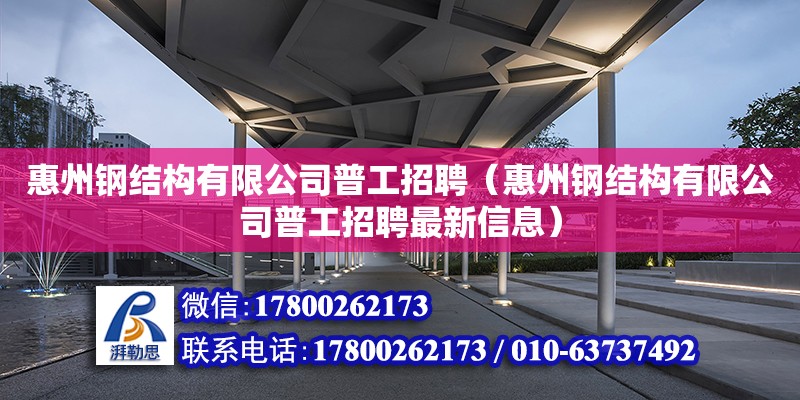 惠州鋼結構有限公司普工招聘（惠州鋼結構有限公司普工招聘最新信息） 鋼結構鋼結構螺旋樓梯設計