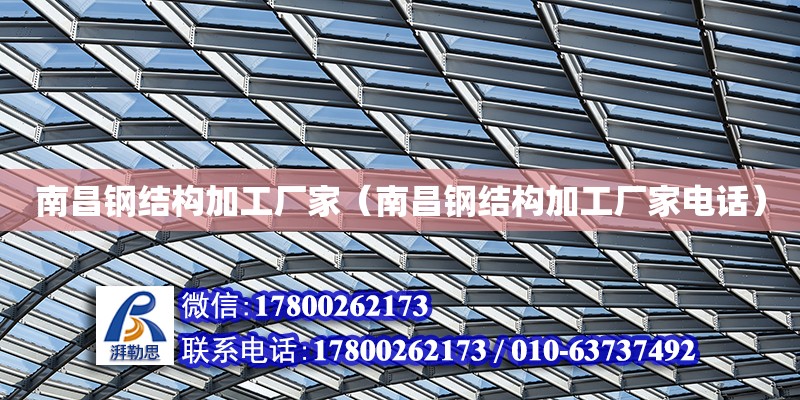 南昌鋼結構加工廠家（南昌鋼結構加工廠家電話） 結構地下室設計