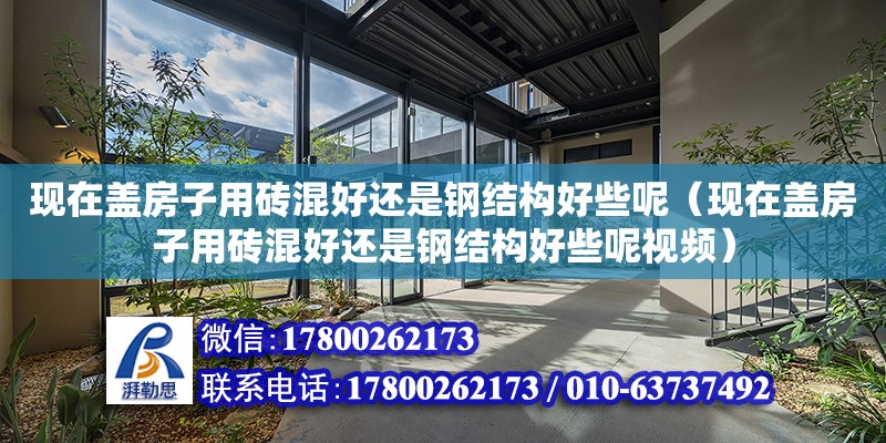 現在蓋房子用磚混好還是鋼結構好些呢（現在蓋房子用磚混好還是鋼結構好些呢視頻）