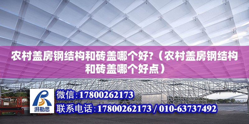 農(nóng)村蓋房鋼結(jié)構(gòu)和磚蓋哪個(gè)好?（農(nóng)村蓋房鋼結(jié)構(gòu)和磚蓋哪個(gè)好點(diǎn)） 結(jié)構(gòu)工業(yè)裝備設(shè)計(jì)