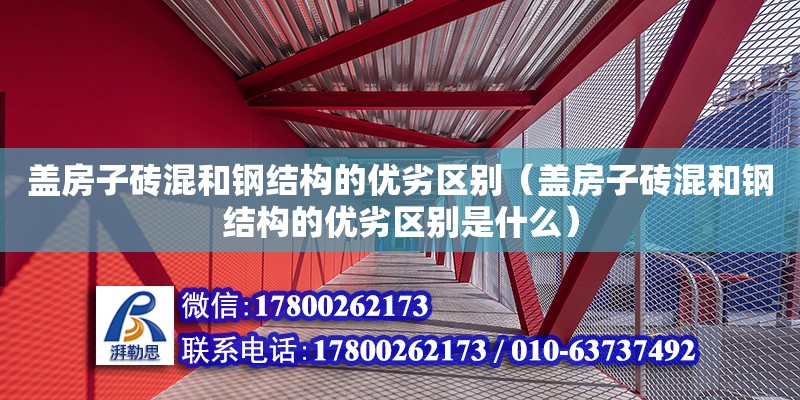 蓋房子磚混和鋼結構的優劣區別（蓋房子磚混和鋼結構的優劣區別是什么） 結構機械鋼結構施工