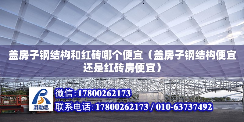 蓋房子鋼結構和紅磚哪個便宜（蓋房子鋼結構便宜還是紅磚房便宜） 結構污水處理池設計