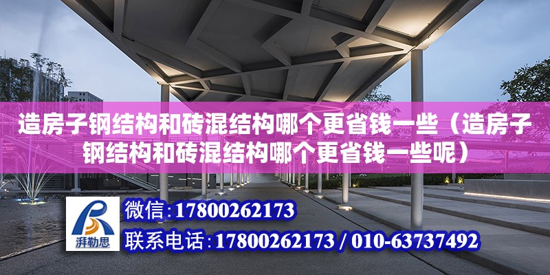 造房子鋼結(jié)構(gòu)和磚混結(jié)構(gòu)哪個更省錢一些（造房子鋼結(jié)構(gòu)和磚混結(jié)構(gòu)哪個更省錢一些呢）