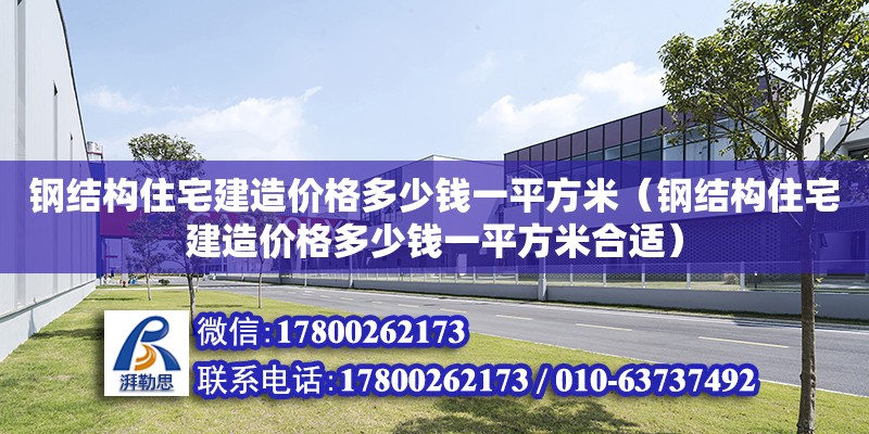 鋼結構住宅建造價格多少錢一平方米（鋼結構住宅建造價格多少錢一平方米合適）