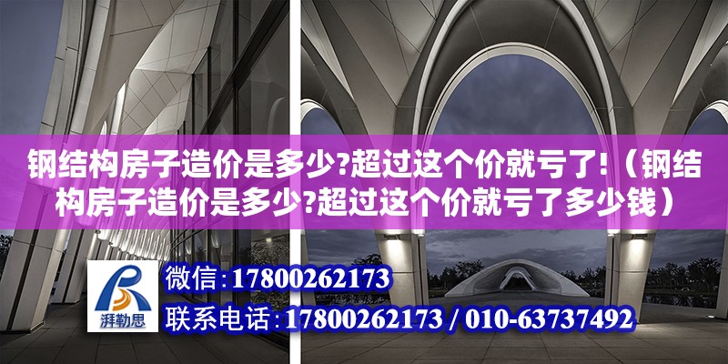 鋼結構房子造價是多少?超過這個價就虧了!（鋼結構房子造價是多少?超過這個價就虧了多少錢）