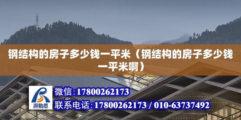 鋼結構的房子多少錢一平米（鋼結構的房子多少錢一平米啊）