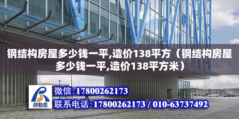 鋼結(jié)構(gòu)房屋多少錢一平,造價138平方（鋼結(jié)構(gòu)房屋多少錢一平,造價138平方米）