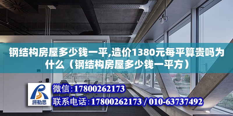 鋼結(jié)構(gòu)房屋多少錢一平,造價1380元每平算貴嗎為什么（鋼結(jié)構(gòu)房屋多少錢一平方）