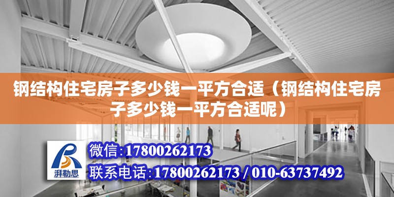 鋼結構住宅房子多少錢一平方合適（鋼結構住宅房子多少錢一平方合適呢）