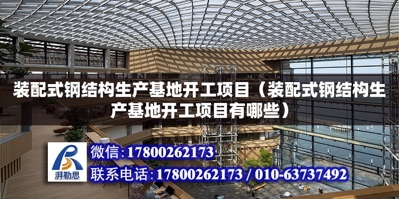 裝配式鋼結構生產基地開工項目（裝配式鋼結構生產基地開工項目有哪些）