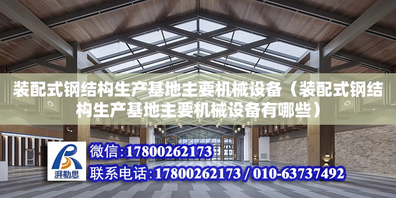 裝配式鋼結構生產基地主要機械設備（裝配式鋼結構生產基地主要機械設備有哪些）