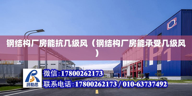 鋼結構廠房能抗幾級風（鋼結構廠房能承受幾級風） 北京加固設計