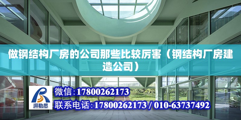 做鋼結構廠房的公司那些比較厲害（鋼結構廠房建造公司） 結構橋梁鋼結構設計