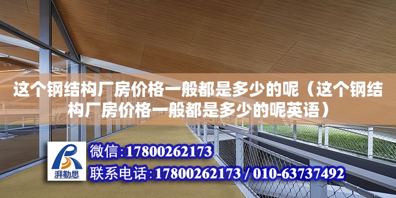 這個鋼結構廠房價格一般都是多少的呢（這個鋼結構廠房價格一般都是多少的呢英語）