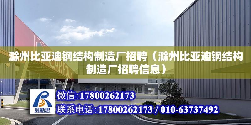 滁州比亞迪鋼結(jié)構(gòu)制造廠招聘（滁州比亞迪鋼結(jié)構(gòu)制造廠招聘信息）