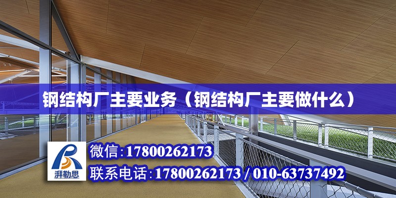 鋼結構廠主要業務（鋼結構廠主要做什么） 鋼結構門式鋼架施工