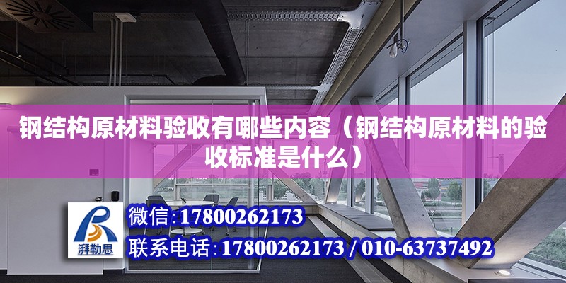 鋼結構原材料驗收有哪些內容（鋼結構原材料的驗收標準是什么）