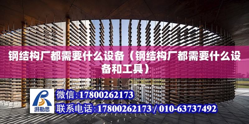 鋼結構廠都需要什么設備（鋼結構廠都需要什么設備和工具）